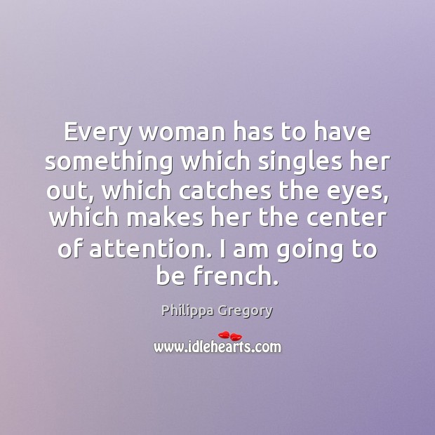 Every woman has to have something which singles her out, which catches Philippa Gregory Picture Quote