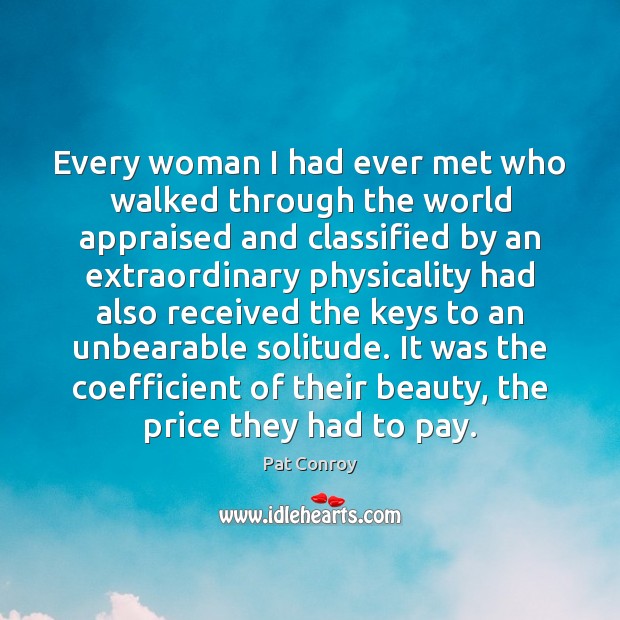 Every woman I had ever met who walked through the world appraised Pat Conroy Picture Quote
