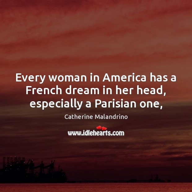 Every woman in America has a French dream in her head, especially a Parisian one, Catherine Malandrino Picture Quote