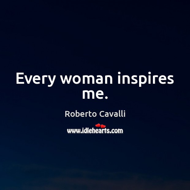 Every woman inspires me. Roberto Cavalli Picture Quote