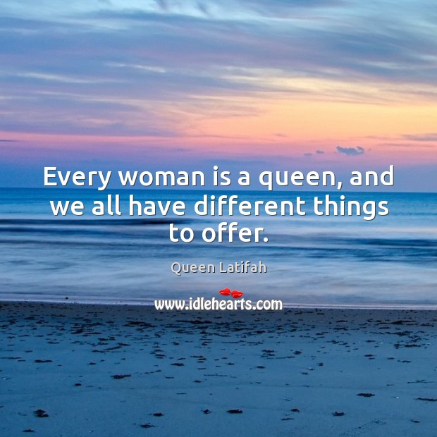 Every woman is a queen, and we all have different things to offer. Queen Latifah Picture Quote