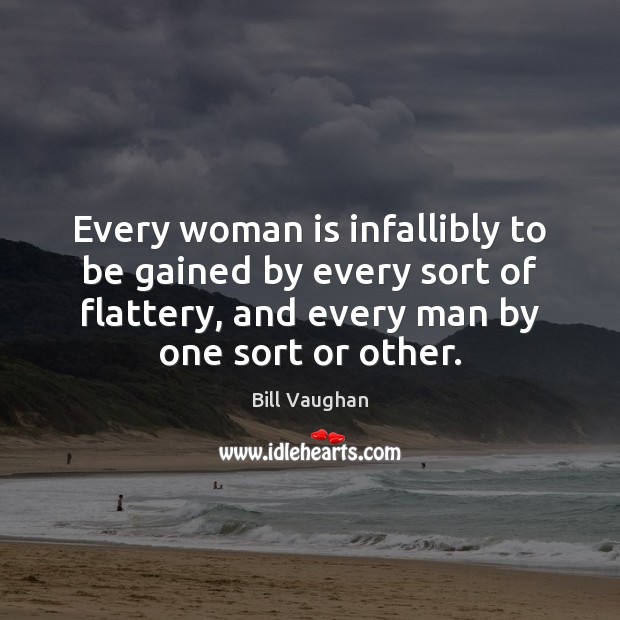 Every woman is infallibly to be gained by every sort of flattery, Bill Vaughan Picture Quote