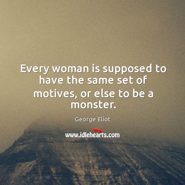 Every woman is supposed to have the same set of motives, or else to be a monster. Image