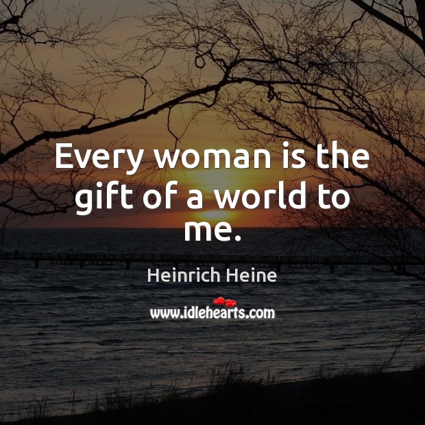 Every woman is the gift of a world to me. Image