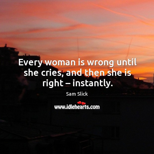 Every woman is wrong until she cries, and then she is right – instantly. Sam Slick Picture Quote
