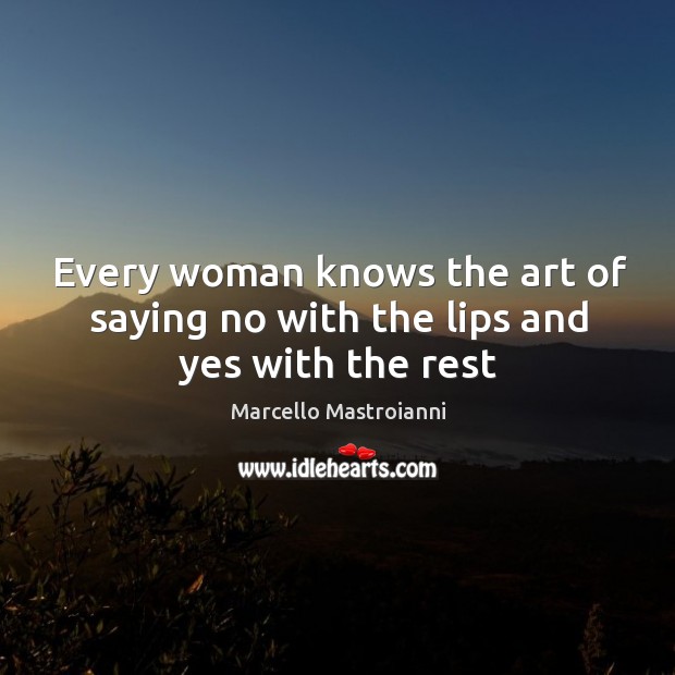 Every woman knows the art of saying no with the lips and yes with the rest Marcello Mastroianni Picture Quote