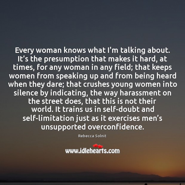 Every woman knows what I’m talking about. It’s the presumption that Rebecca Solnit Picture Quote