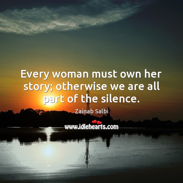Every woman must own her story; otherwise we are all part of the silence. Zainab Salbi Picture Quote