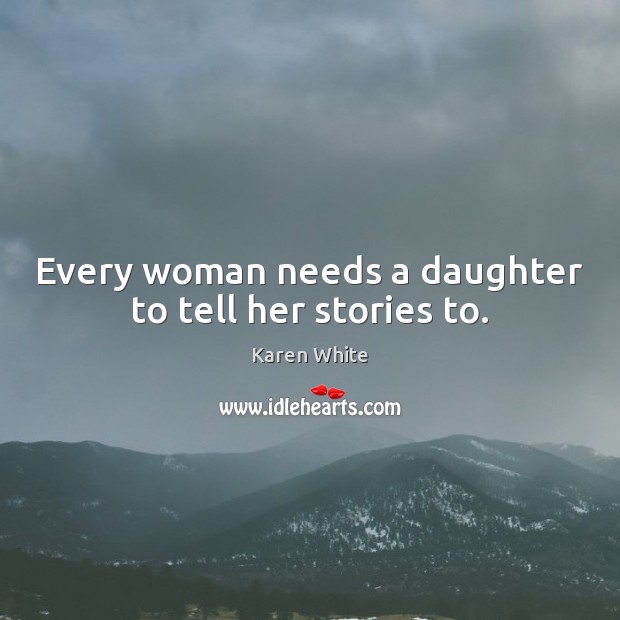 Every woman needs a daughter to tell her stories to. Karen White Picture Quote