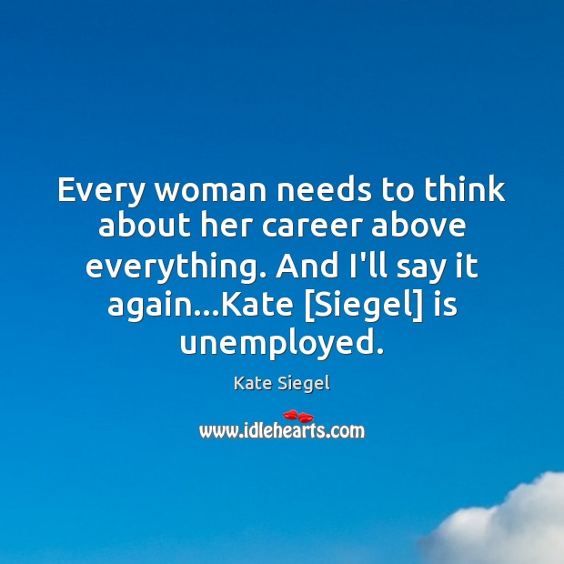 Every woman needs to think about her career above everything. And I’ll Kate Siegel Picture Quote