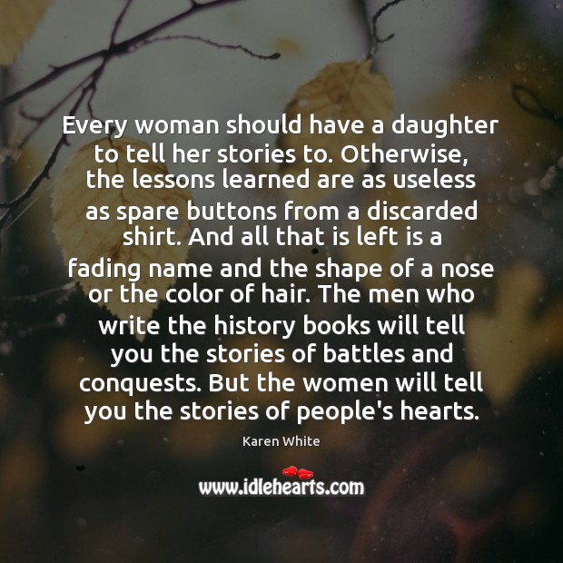 Every woman should have a daughter to tell her stories to. Otherwise, Karen White Picture Quote