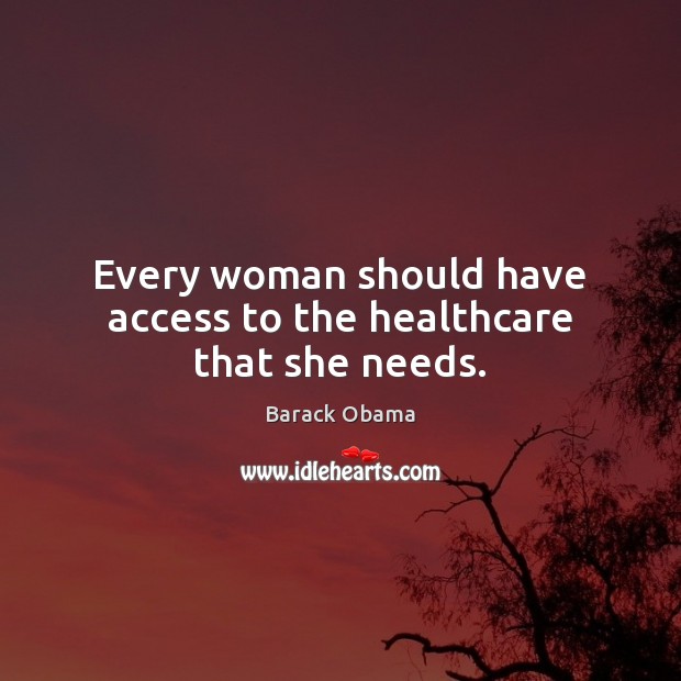 Every woman should have access to the healthcare that she needs. Access Quotes Image
