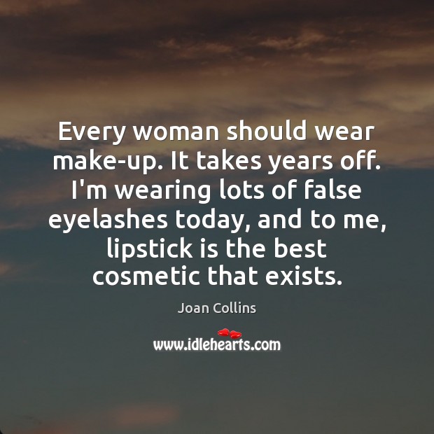 Every woman should wear make-up. It takes years off. I’m wearing lots Joan Collins Picture Quote