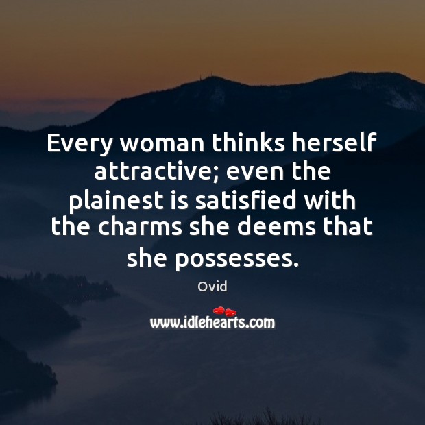 Every woman thinks herself attractive; even the plainest is satisfied with the Ovid Picture Quote