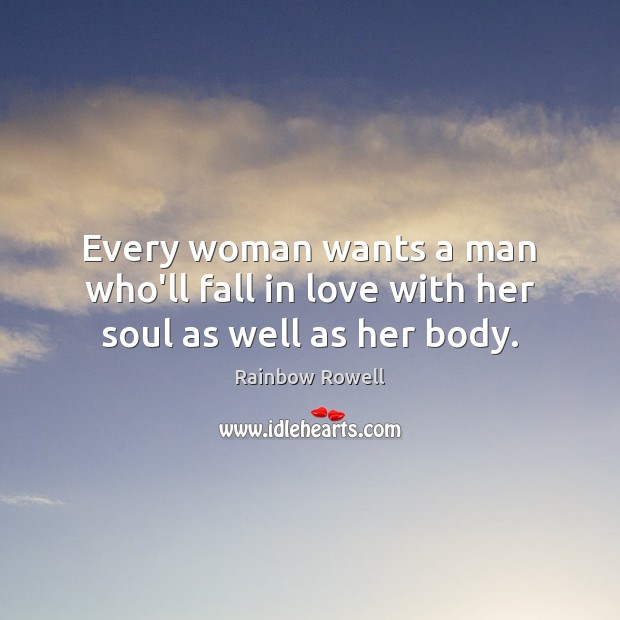 Every woman wants a man who’ll fall in love with her soul as well as her body. Rainbow Rowell Picture Quote
