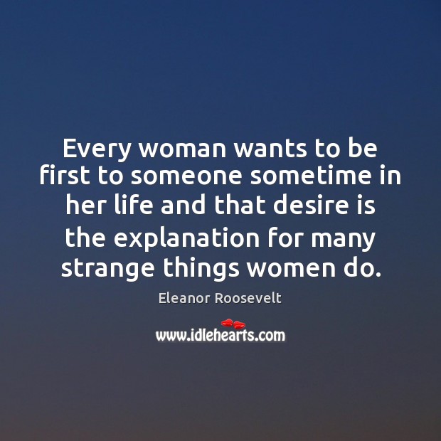 Every woman wants to be first to someone sometime in her life Eleanor Roosevelt Picture Quote