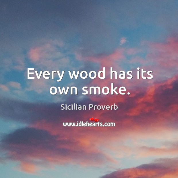 Every wood has its own smoke. Sicilian Proverbs Image