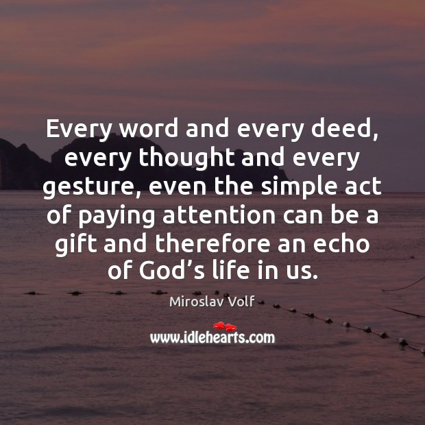 Every word and every deed, every thought and every gesture, even the Miroslav Volf Picture Quote
