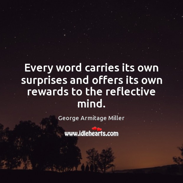 Every word carries its own surprises and offers its own rewards to the reflective mind. George Armitage Miller Picture Quote