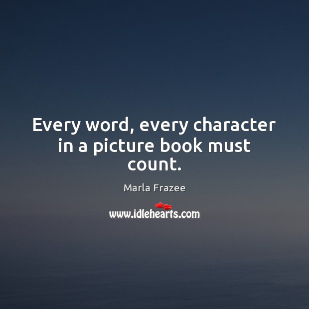 Every word, every character in a picture book must count. Marla Frazee Picture Quote