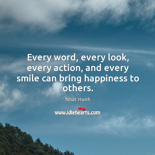 Every word, every look, every action, and every smile can bring happiness to others. Nhat Hanh Picture Quote