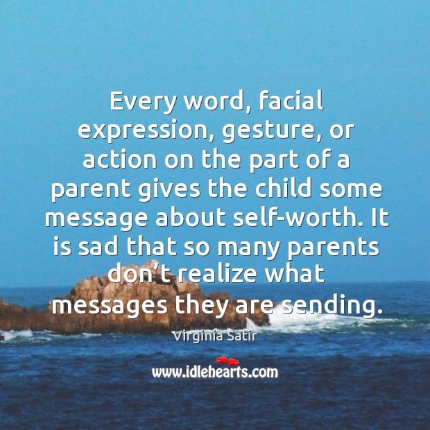 Every word, facial expression, gesture, or action on the part of a parent gives the Virginia Satir Picture Quote