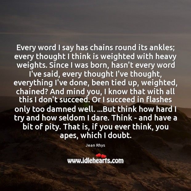 Every word I say has chains round its ankles; every thought I 