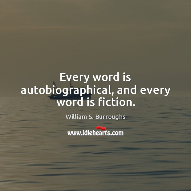 Every word is autobiographical, and every word is fiction. William S. Burroughs Picture Quote