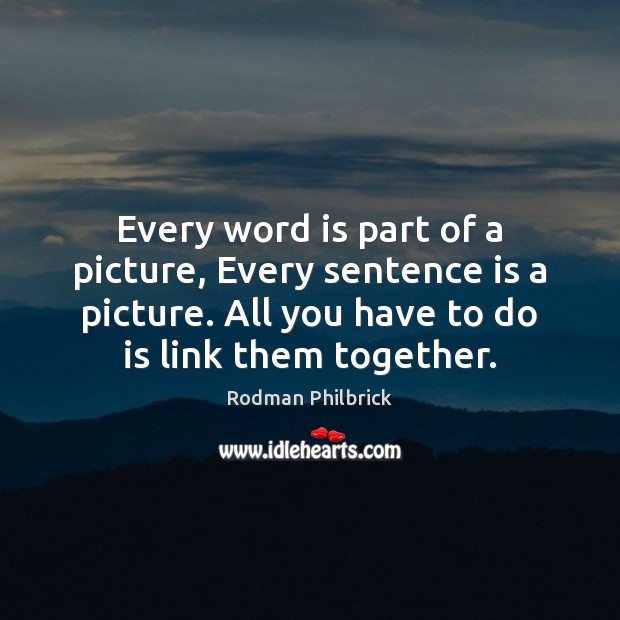 Every word is part of a picture, Every sentence is a picture. Rodman Philbrick Picture Quote