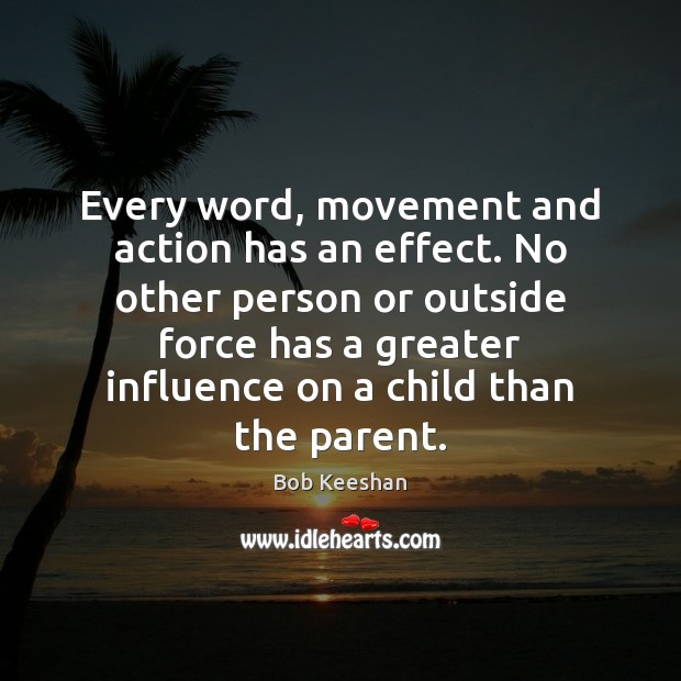 Every word, movement and action has an effect. No other person or Bob Keeshan Picture Quote