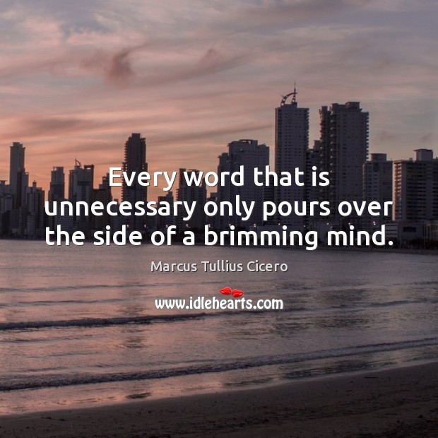 Every word that is unnecessary only pours over the side of a brimming mind. Marcus Tullius Cicero Picture Quote