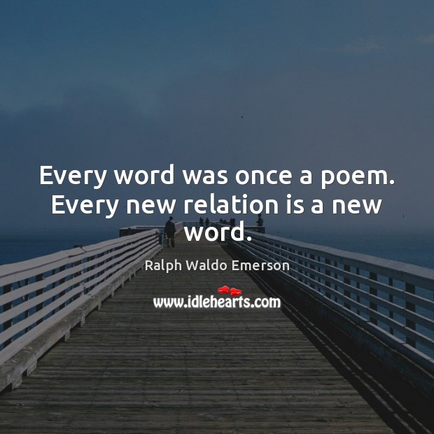 Every word was once a poem. Every new relation is a new word. Ralph Waldo Emerson Picture Quote