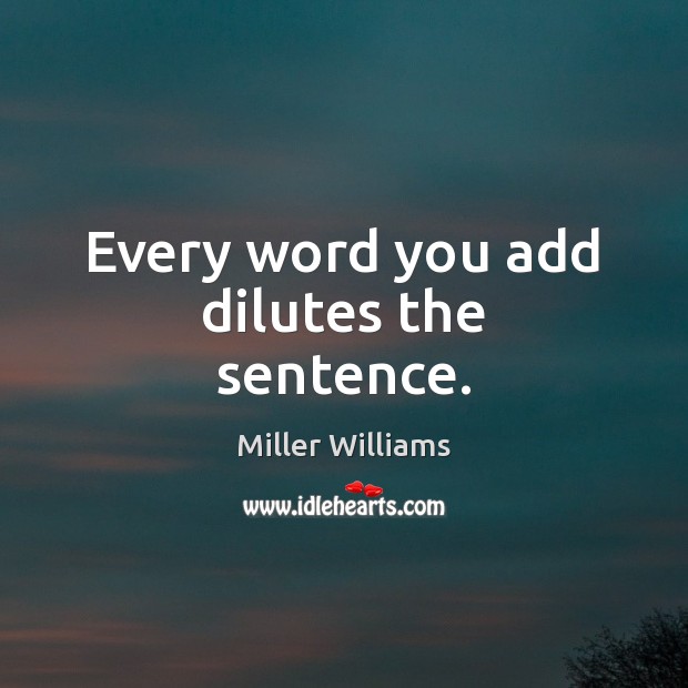 Every word you add dilutes the sentence. Miller Williams Picture Quote