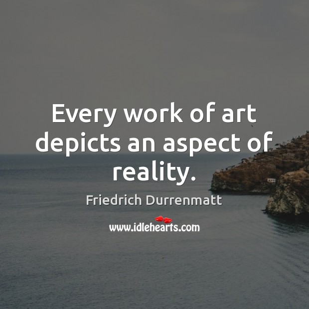 Every work of art depicts an aspect of reality. Friedrich Durrenmatt Picture Quote