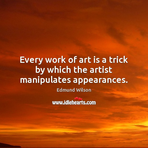 Every work of art is a trick by which the artist manipulates appearances. Edmund Wilson Picture Quote