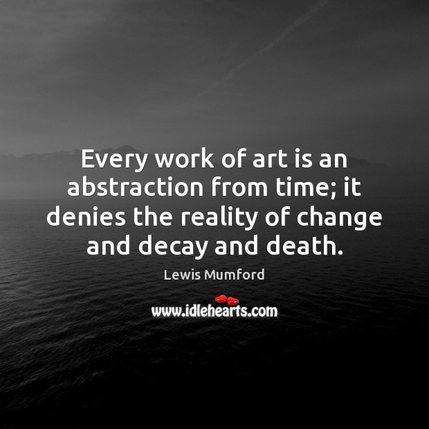 Every work of art is an abstraction from time; it denies the Art Quotes Image