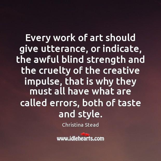 Every work of art should give utterance, or indicate, the awful blind Christina Stead Picture Quote