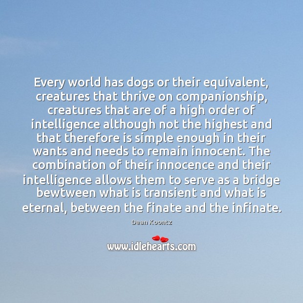 Every world has dogs or their equivalent, creatures that thrive on companionship, Dean Koontz Picture Quote