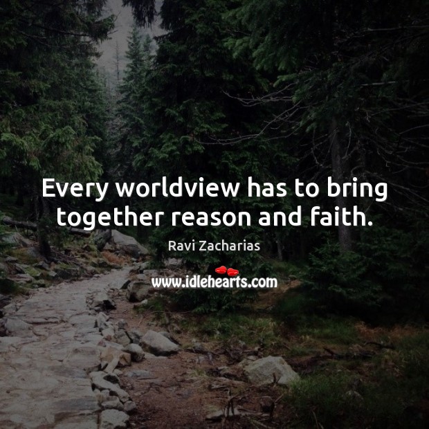 Every worldview has to bring together reason and faith. Ravi Zacharias Picture Quote