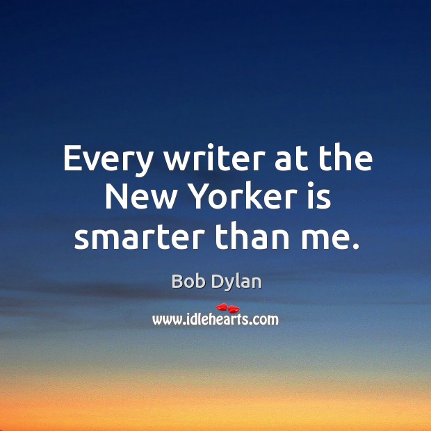 Every writer at the New Yorker is smarter than me. Bob Dylan Picture Quote