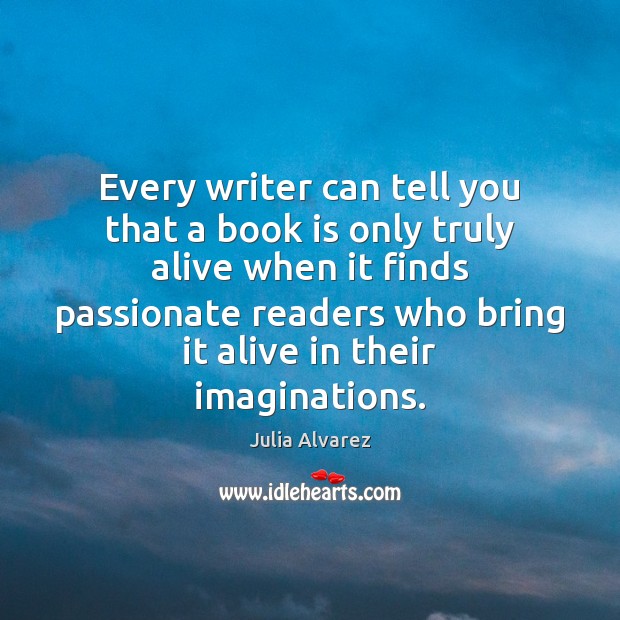 Every writer can tell you that a book is only truly alive Books Quotes Image