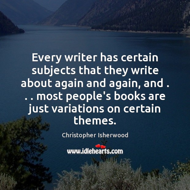 Every writer has certain subjects that they write about again and again, Christopher Isherwood Picture Quote
