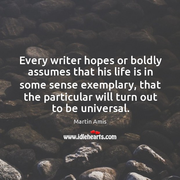 Every writer hopes or boldly assumes that his life is in some sense exemplary Martin Amis Picture Quote