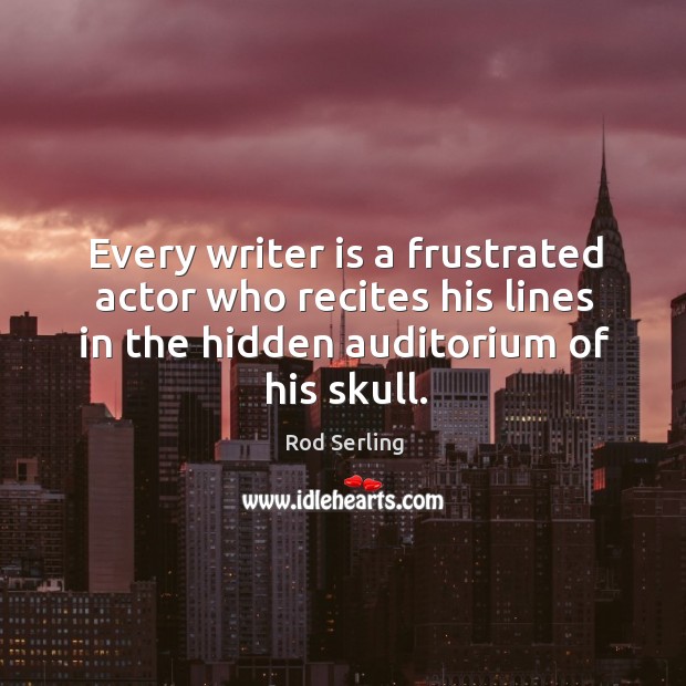Every writer is a frustrated actor who recites his lines in the hidden auditorium of his skull. Hidden Quotes Image