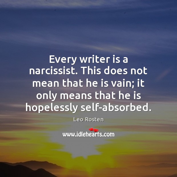 Every writer is a narcissist. This does not mean that he is Leo Rosten Picture Quote