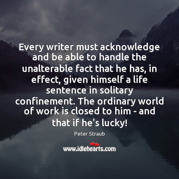 Every writer must acknowledge and be able to handle the unalterable fact Peter Straub Picture Quote
