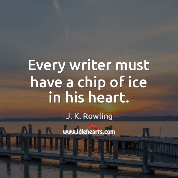 Every writer must have a chip of ice in his heart. Image