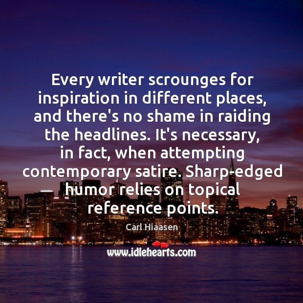 Every writer scrounges for inspiration in different places, and there’s no shame Carl Hiaasen Picture Quote