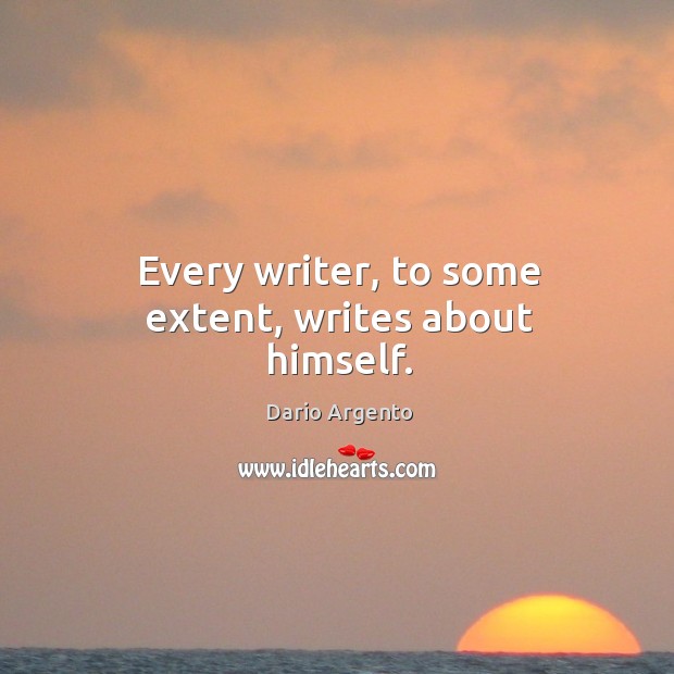 Every writer, to some extent, writes about himself. Dario Argento Picture Quote
