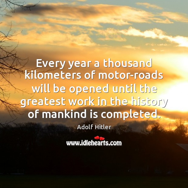 Every year a thousand kilometers of motor-roads will be opened until the Adolf Hitler Picture Quote